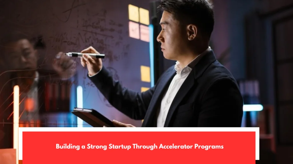 Building a Strong Startup Through Accelerator Programs