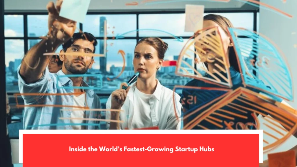 Inside the World’s Fastest-Growing Startup Hubs