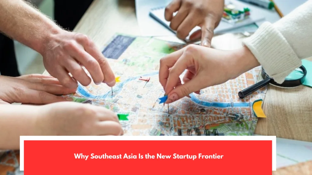 Why Southeast Asia Is the New Startup Frontier